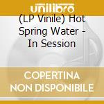 (LP Vinile) Hot Spring Water - In Session vinile