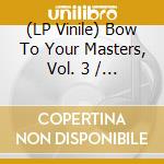 (LP Vinile) Bow To Your Masters, Vol. 3 / Various vinile