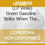 (LP Vinile) Green Gasoline - Strike When The Iron Is Hot vinile