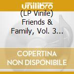(LP Vinile) Friends & Family, Vol. 3 / Various (3 Lp) vinile