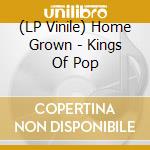 (LP Vinile) Home Grown - Kings Of Pop lp vinile di Home Grown