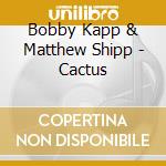 Bobby Kapp & Matthew Shipp - Cactus cd