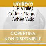 (LP Vinile) Cuddle Magic - Ashes/Axis vinile