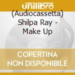 (Audiocassetta) Shilpa Ray - Make Up cd musicale di Shilpa Ray