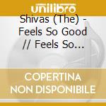 Shivas (The) - Feels So Good // Feels So Bad cd