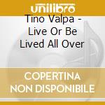 Tino Valpa - Live Or Be Lived All Over cd musicale