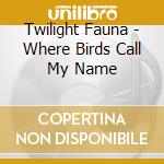 Twilight Fauna - Where Birds Call My Name cd