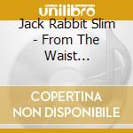Jack Rabbit Slim - From The Waist Down/Hairdos & Heartaches cd