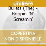 Bullets (The) - Boppin' 'N' Screamin' cd musicale di Bullets (The)