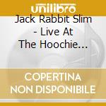 Jack Rabbit Slim - Live At The Hoochie Coochie Club cd musicale di Jack Rabbit Slim