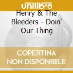 Henry & The Bleeders - Doin' Our Thing cd musicale