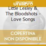 Little Lesley & The Bloodshots - Love Songs cd musicale