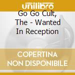 Go Go Cult, The - Wanted In Reception cd