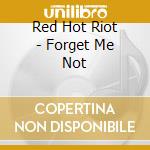 Red Hot Riot - Forget Me Not cd musicale