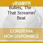 Bullets, The - That Screamin' Beat cd musicale