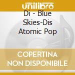Di - Blue Skies-Dis Atomic Pop cd