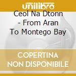 Ceol Na Dtonn - From Aran To Montego Bay cd musicale di Ceol Na Dtonn