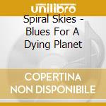 Spiral Skies - Blues For A Dying Planet cd musicale di Spiral Skies