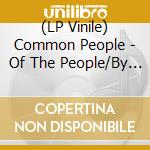 (LP Vinile) Common People - Of The People/By The People/For The The vinile