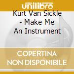 Kurt Van Sickle - Make Me An Instrument cd