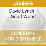 David Lynch - Good Wood cd musicale di David Lynch