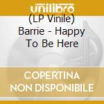 (LP Vinile) Barrie - Happy To Be Here vinile