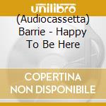 (Audiocassetta) Barrie - Happy To Be Here cd musicale