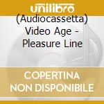 (Audiocassetta) Video Age - Pleasure Line cd musicale