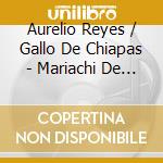 Aurelio Reyes / Gallo De Chiapas - Mariachi De Mi Tierra cd