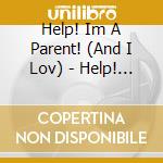 Help! Im A Parent! (And I Lov) - Help! I'M A Parent! cd
