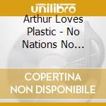 Arthur Loves Plastic - No Nations No Peoples cd musicale di Arthur Loves Plastic