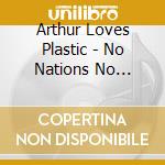 Arthur Loves Plastic - No Nations No Peoples cd
