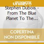Stephen Dubois - From The Blue Planet To The Red Planet (The New Children'S Museum Original Soundtrack) cd