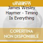 James Wesley Haymer - Timing Is Everything cd musicale di James Wesley Haymer