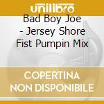 Bad Boy Joe - Jersey Shore Fist Pumpin Mix