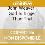 John Weaver - God Is Bigger Than That cd