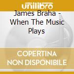 James Braha - When The Music Plays cd musicale di James Braha