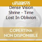 Dense Vision Shrine - Time Lost In Oblivion cd musicale di Dense Vision Shrine