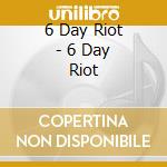 6 Day Riot - 6 Day Riot cd