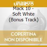 Mack 10 - Soft White (Bonus Track) cd musicale di Mack 10