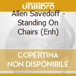 Allen Savedoff - Standing On Chairs (Enh) cd musicale di Allen Savedoff
