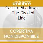 Cast In Shadows - The Divided Line cd