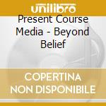 Present Course Media - Beyond Belief cd