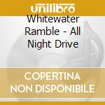 Whitewater Ramble - All Night Drive cd musicale di Whitewater Ramble