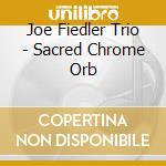 Joe Fiedler Trio - Sacred Chrome Orb cd musicale di Joe Fiedler Trio