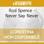 Rod Spence - Never Say Never cd