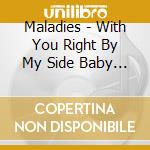 Maladies - With You Right By My Side Baby The Deal Just Can cd