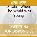Selalu - When The World Was Young cd