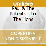 Paul & The Patients - To The Lions cd