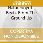 Natureboyrd - Beats From The Ground Up cd musicale di Natureboyrd